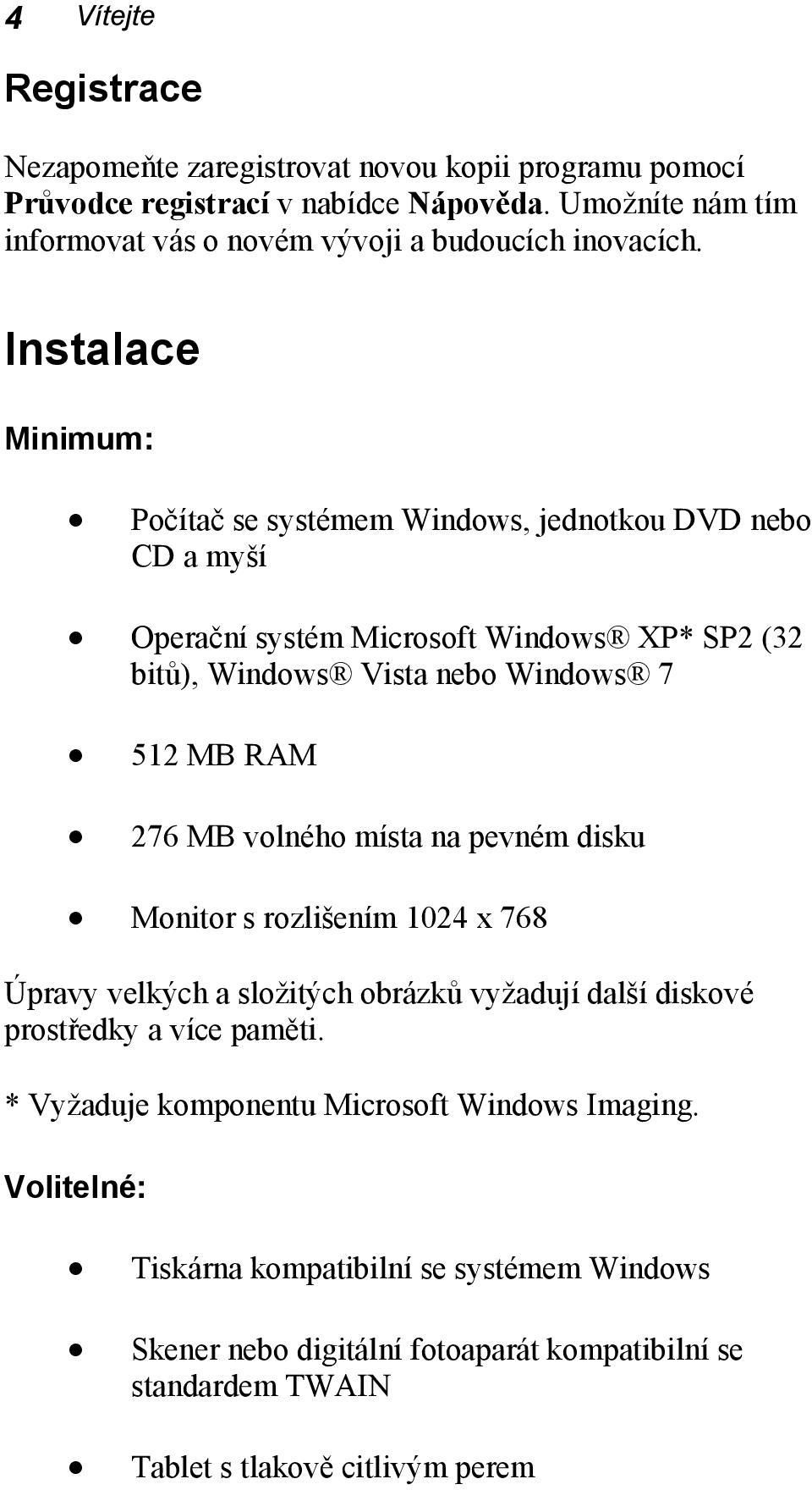 Instalace Minimum: Počítač se systémem Windows, jednotkou DVD nebo CD a myší Operační systém Microsoft Windows XP* SP2 (32 bitů), Windows Vista nebo Windows 7 512 MB RAM 276 MB