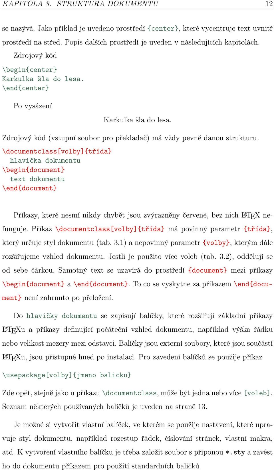 \documentclass[volby]{třída} hlavička dokumentu \begin{document} text dokumentu \end{document} Příkazy, které nesmí nikdy chybět jsou zvýrazněny červeně, bez nich L A TEX nefunguje.