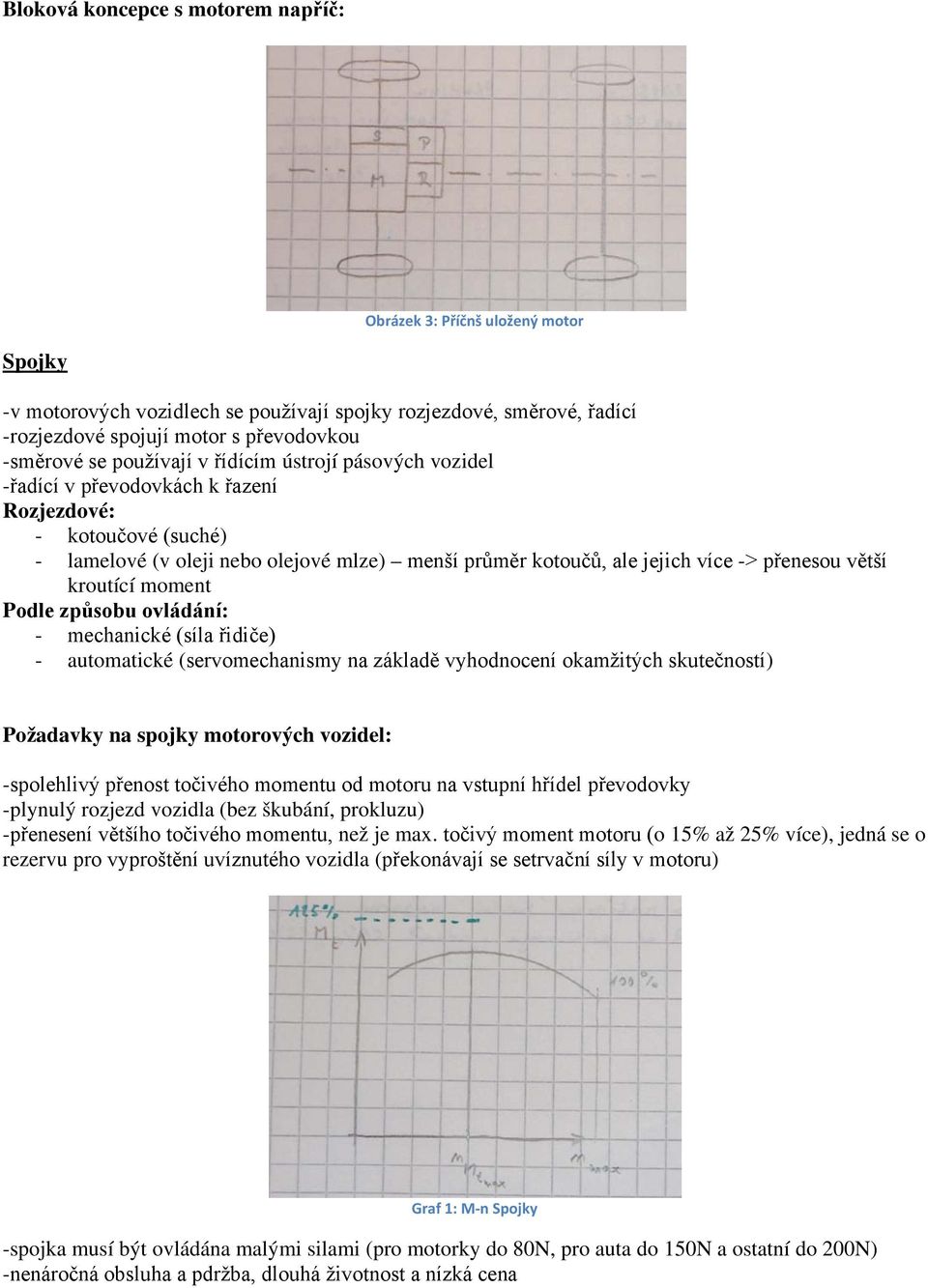 větší kroutící moment Podle způsobu ovládání: - mechanické (síla řidiče) - automatické (servomechanismy na základě vyhodnocení okamžitých skutečností) Požadavky na spojky motorových vozidel: