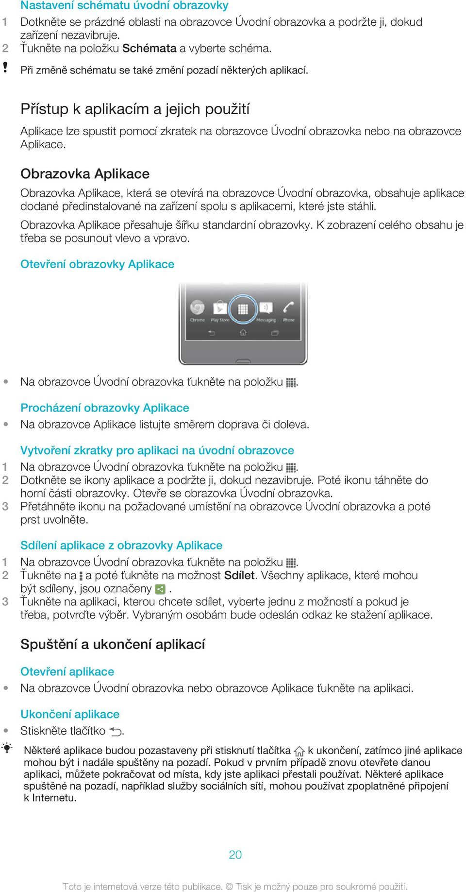 Obrazovka Aplikace Obrazovka Aplikace, která se otevírá na obrazovce Úvodní obrazovka, obsahuje aplikace dodané předinstalované na zařízení spolu s aplikacemi, které jste stáhli.