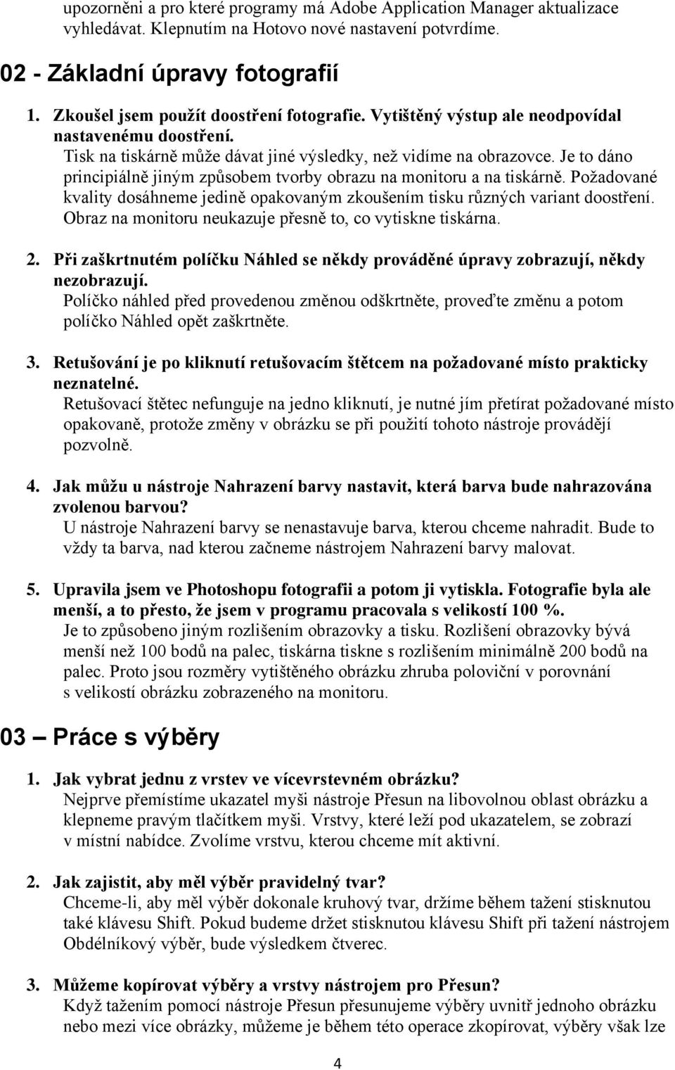 Je to dáno principiálně jiným způsobem tvorby obrazu na monitoru a na tiskárně. Požadované kvality dosáhneme jedině opakovaným zkoušením tisku různých variant doostření.