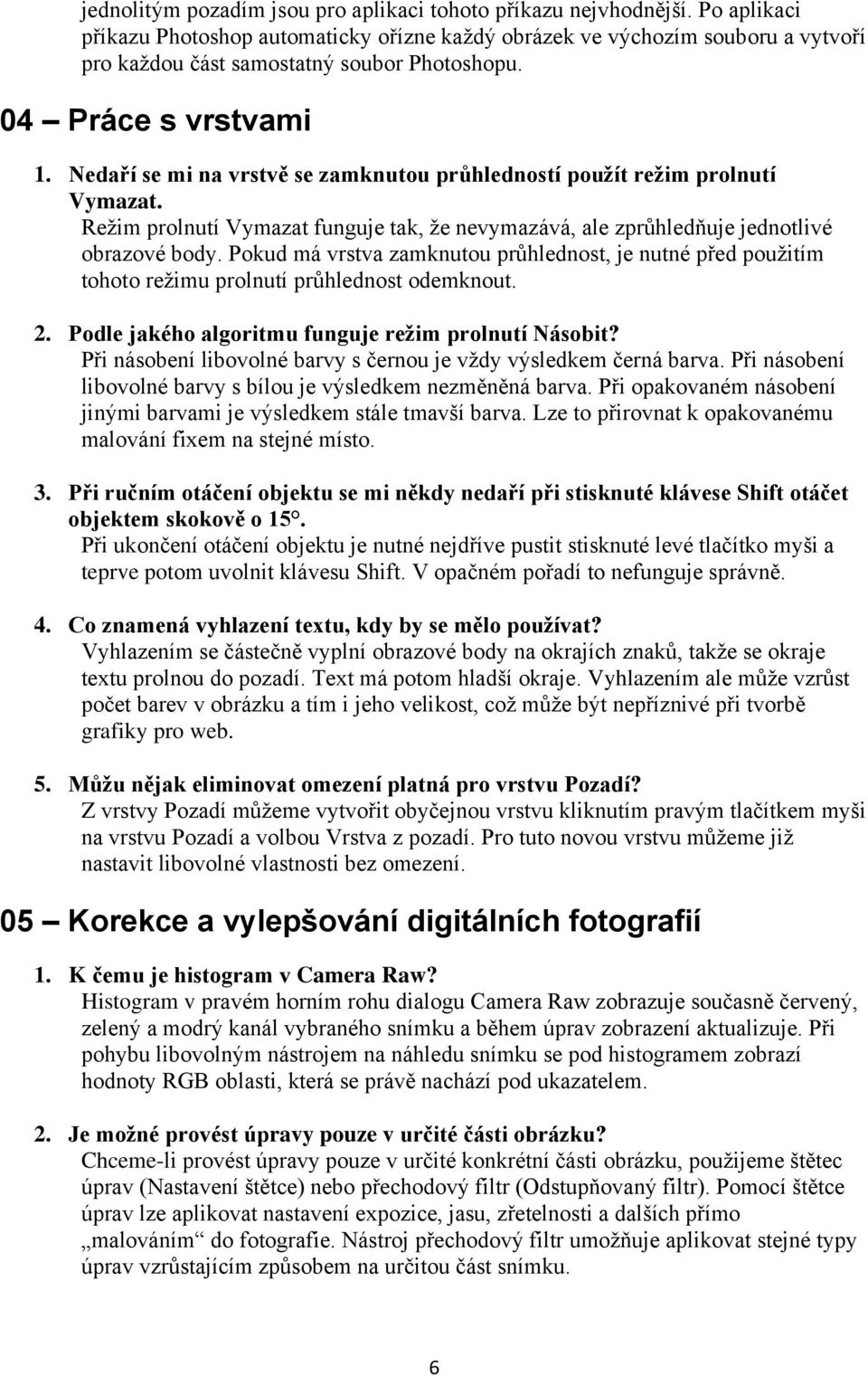 Nedaří se mi na vrstvě se zamknutou průhledností použít režim prolnutí Vymazat. Režim prolnutí Vymazat funguje tak, že nevymazává, ale zprůhledňuje jednotlivé obrazové body.