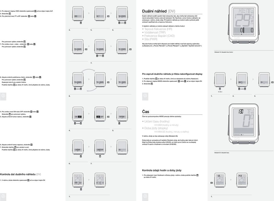 rychlost, což je funkce základní, se zobrazuje v režimu Jízda vždy. Při duálním náhledu je možné vedle rychlosti ještě zobrazit například sílu a tepovou frekvenci. Pro potvrzení výběru stiskněte. 7.