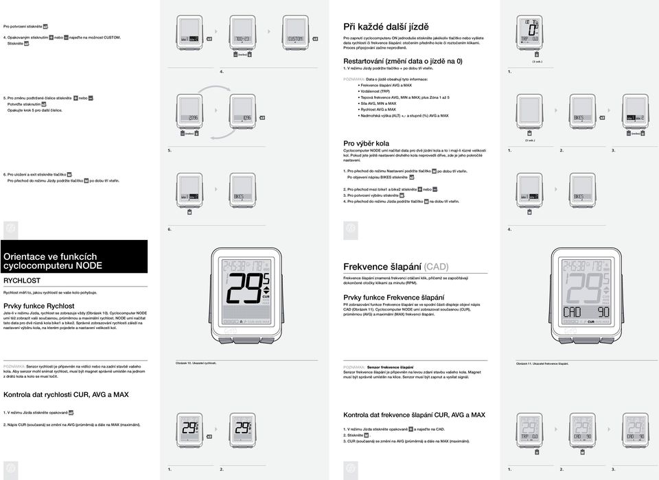 Proces připojování začne neprodleně. restartování (změní data o jízdě na 0) 1. V režimu Jízdy podržte tlačítko + po dobu tří vteřin. 1. POZNámKa: Data o jízdě obsahují tyto informace: frekvence šlapání avg a max Vzdálenost (TrP) 5.