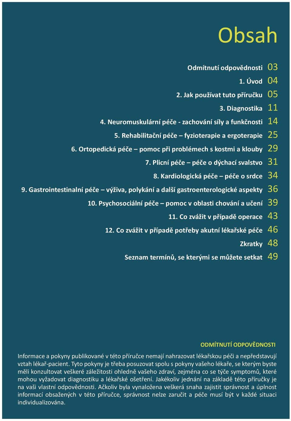 Gastrointestinalní péče výživa, polykání a další gastroenterologické aspekty 10. Psychosociální péče pomoc v oblasti chování a učení 11. Co zvážit v případě operace 12.