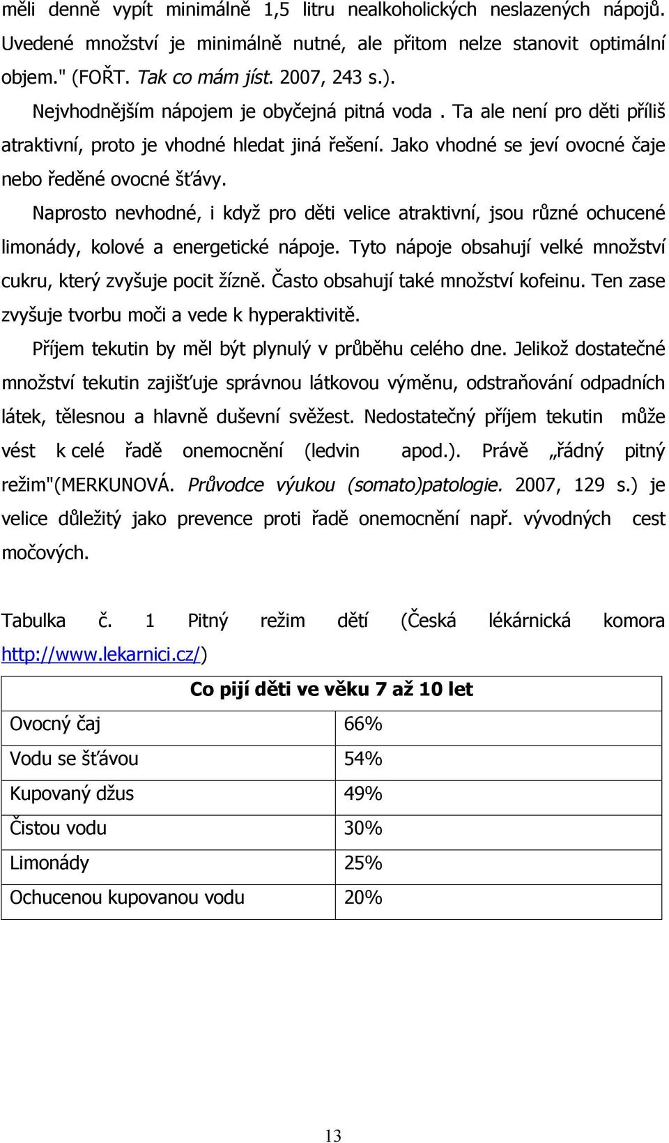 Naprosto nevhodné, i když pro děti velice atraktivní, jsou různé ochucené limonády, kolové a energetické nápoje. Tyto nápoje obsahují velké množství cukru, který zvyšuje pocit žízně.