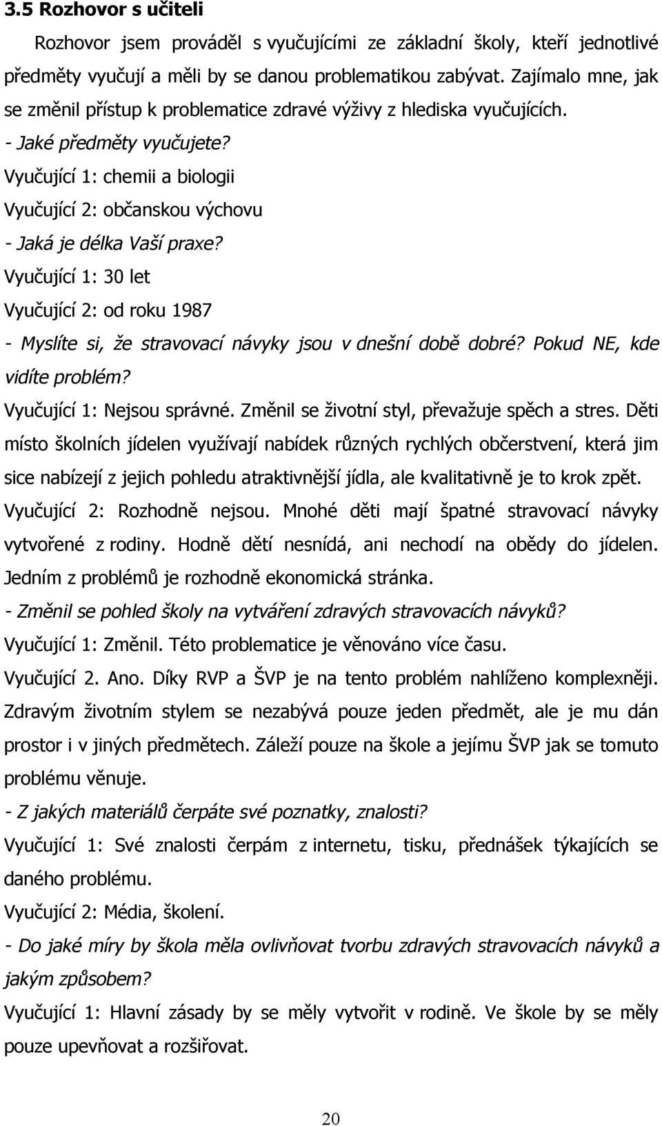 Vyučující 1: chemii a biologii Vyučující 2: občanskou výchovu - Jaká je délka Vaší praxe? Vyučující 1: 30 let Vyučující 2: od roku 1987 - Myslíte si, že stravovací návyky jsou v dnešní době dobré?