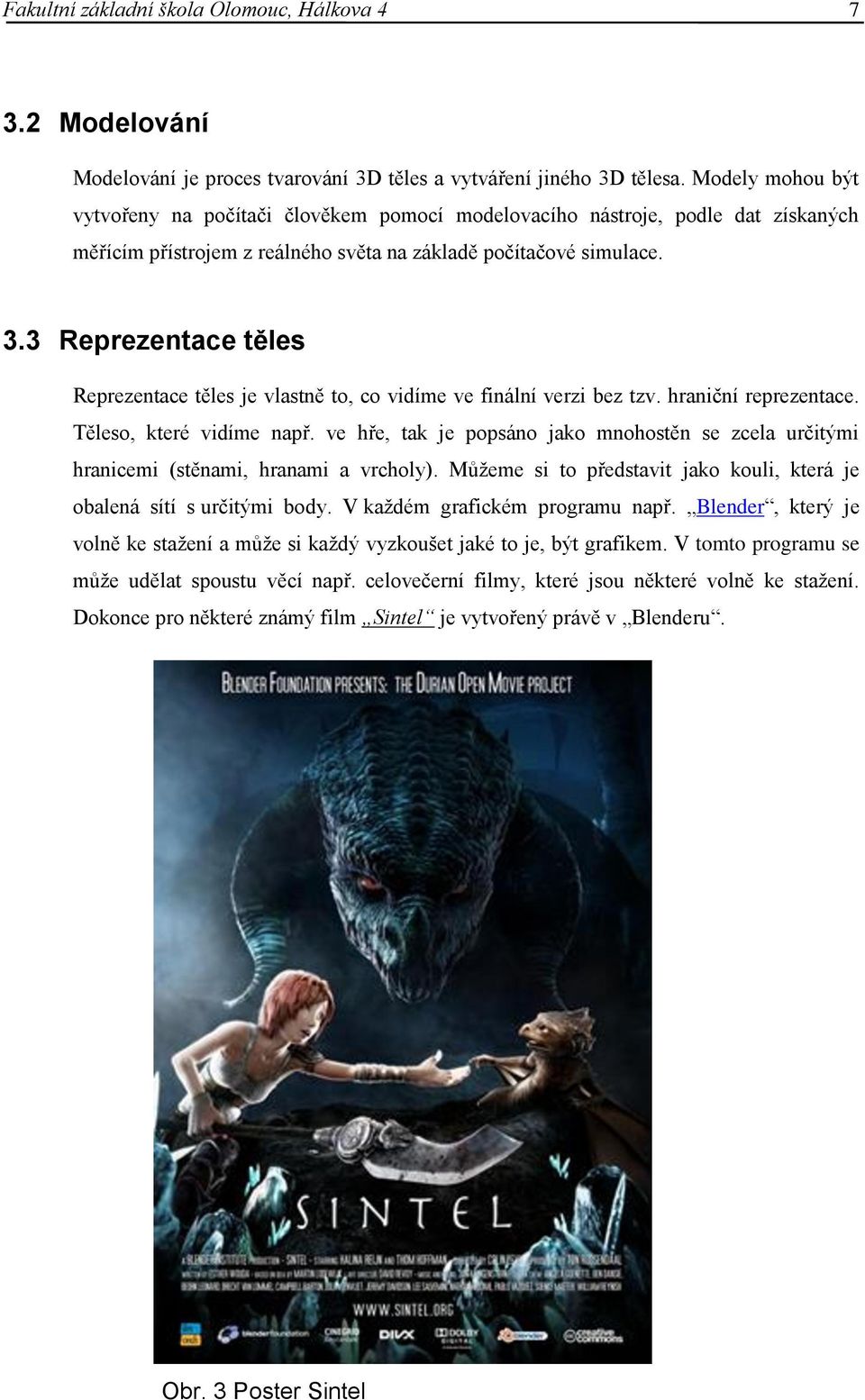 3 Reprezentace těles Reprezentace těles je vlastně to, co vidíme ve finální verzi bez tzv. hraniční reprezentace. Těleso, které vidíme např.