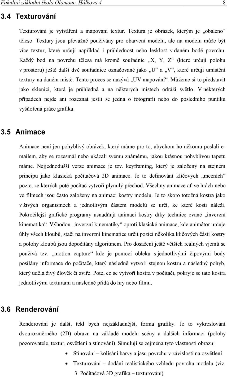 Každý bod na povrchu tělesa má kromě souřadnic X, Y, Z (které určují polohu v prostoru) ještě další dvě souřadnice označované jako U a V, které určují umístění textury na daném místě.