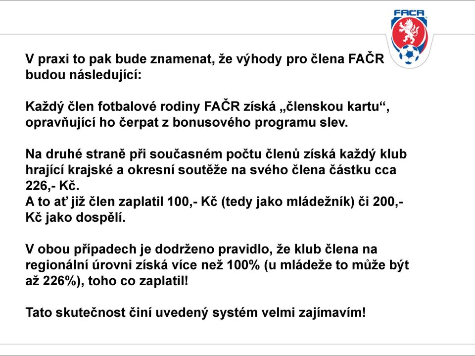 Na druhé straně při současném počtu členů získá každý klub hrající krajské a okresní soutěže na svého člena částku cca 226,- Kč.