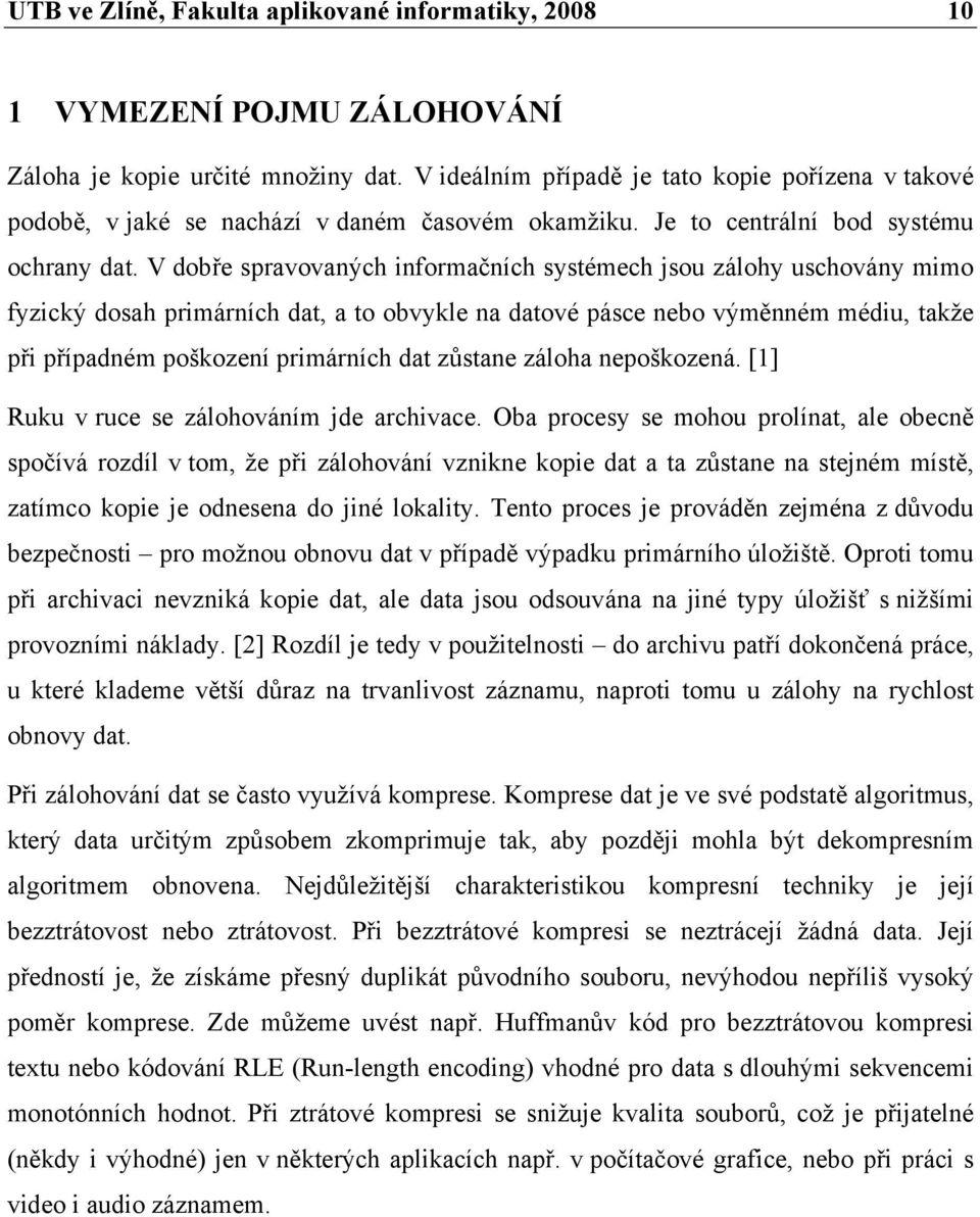 V dobře spravovaných informačních systémech jsou zálohy uschovány mimo fyzický dosah primárních dat, a to obvykle na datové pásce nebo výměnném médiu, takže při případném poškození primárních dat