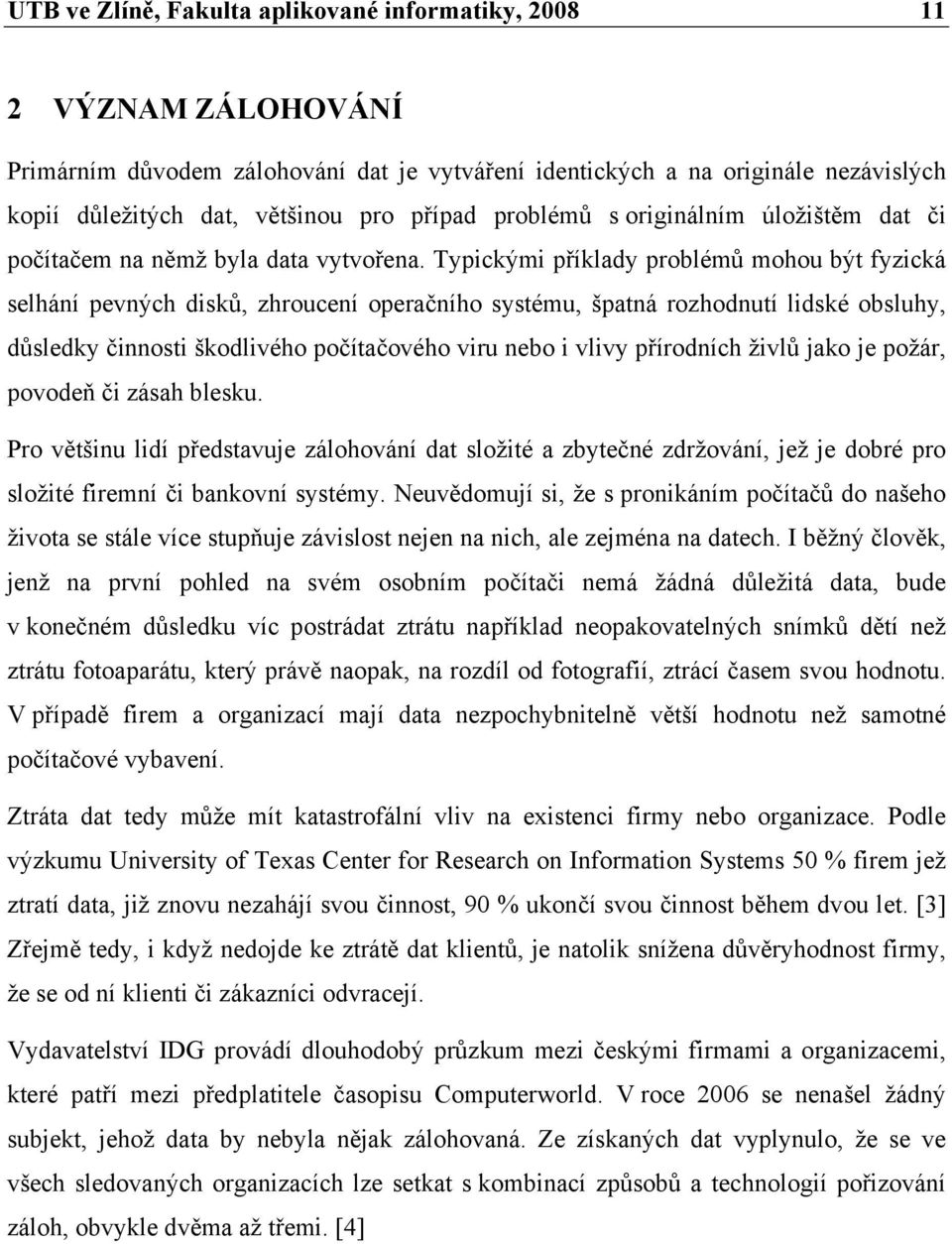 Typickými příklady problémů mohou být fyzická selhání pevných disků, zhroucení operačního systému, špatná rozhodnutí lidské obsluhy, důsledky činnosti škodlivého počítačového viru nebo i vlivy