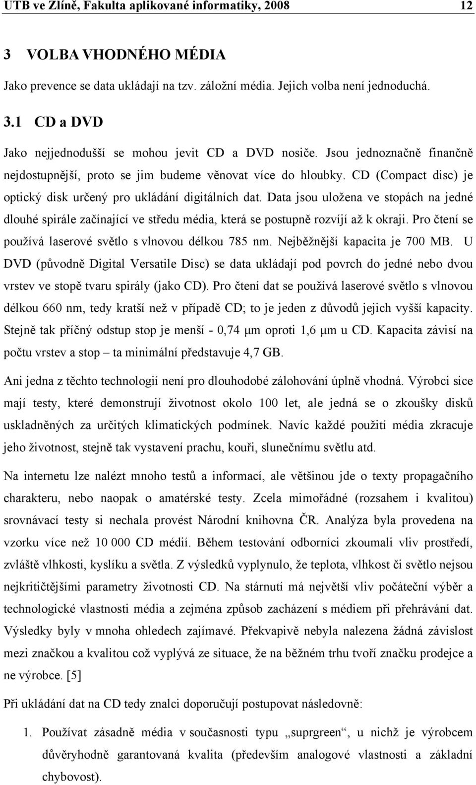 Data jsou uložena ve stopách na jedné dlouhé spirále začínající ve středu média, která se postupně rozvíjí až k okraji. Pro čtení se používá laserové světlo s vlnovou délkou 785 nm.