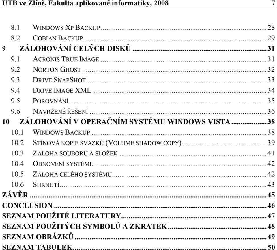 1 WINDOWS BACKUP... 38 10.2 STÍNOVÁ KOPIE SVAZKŮ (VOLUME SHADOW COPY)... 39 10.3 ZÁLOHA SOUBORŮ A SLOŽEK... 41 10.4 OBNOVENÍ SYSTÉMU... 42 10.5 ZÁLOHA CELÉHO SYSTÉMU.