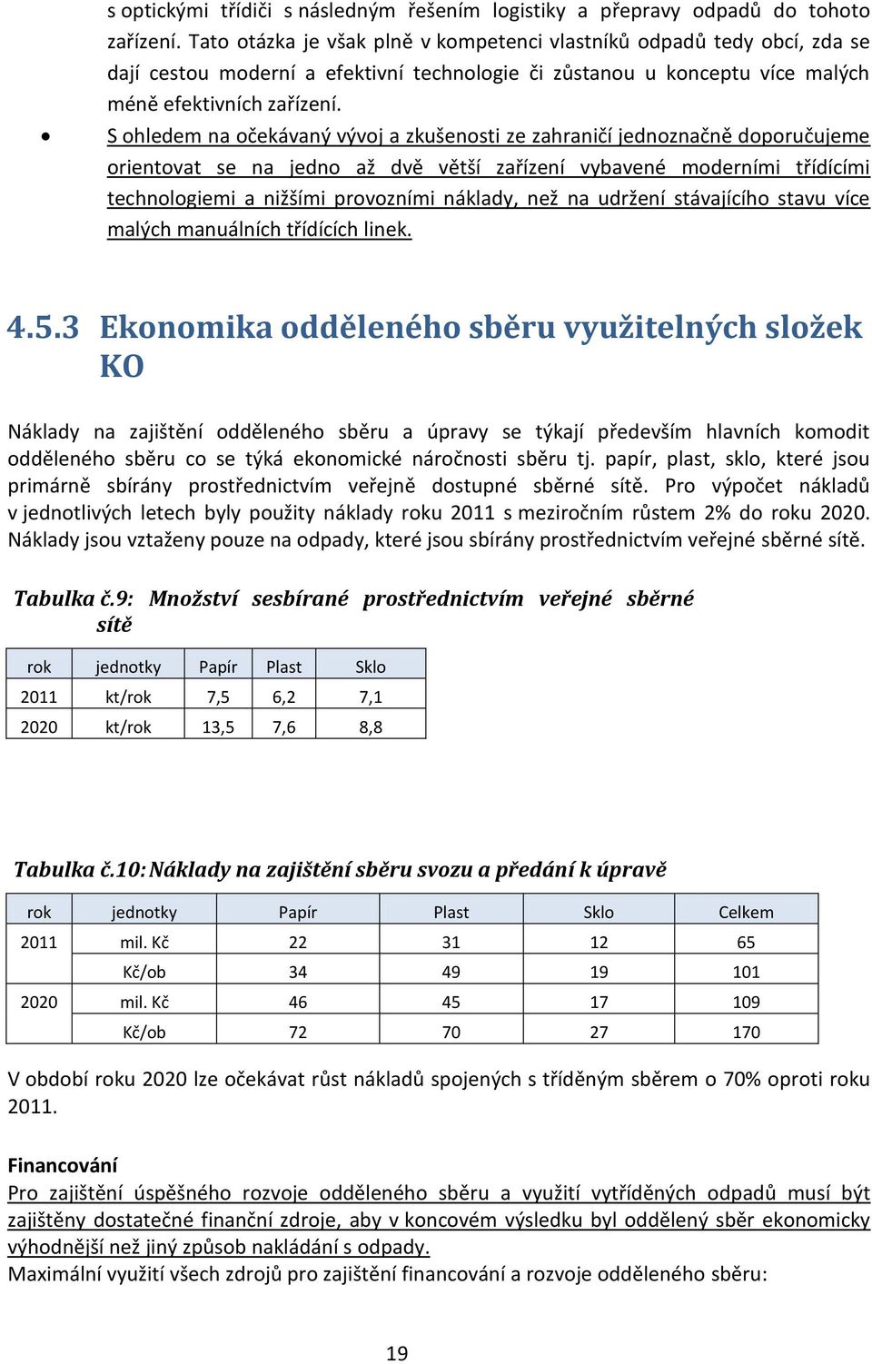 S ohledem na očekávaný vývoj a zkušenosti ze zahraničí jednoznačně doporučujeme orientovat se na jedno až dvě větší zařízení vybavené moderními třídícími technologiemi a nižšími provozními náklady,