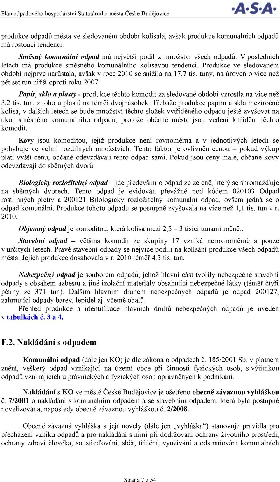 tuny, na úroveň o více než pět set tun nižší oproti roku 2007. Papír, sklo a plasty - produkce těchto komodit za sledované období vzrostla na více než 3,2 tis.