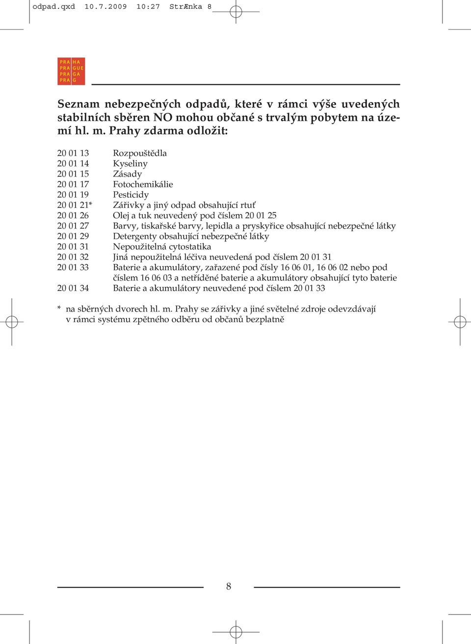 Prahy zdarma odložit: 20 01 13 Rozpouštědla 20 01 14 Kyseliny 20 01 15 Zásady 20 01 17 Fotochemikálie 20 01 19 Pesticidy 20 01 21* Zářivky a jiný odpad obsahující rtu 20 01 26 Olej a tuk neuvedený