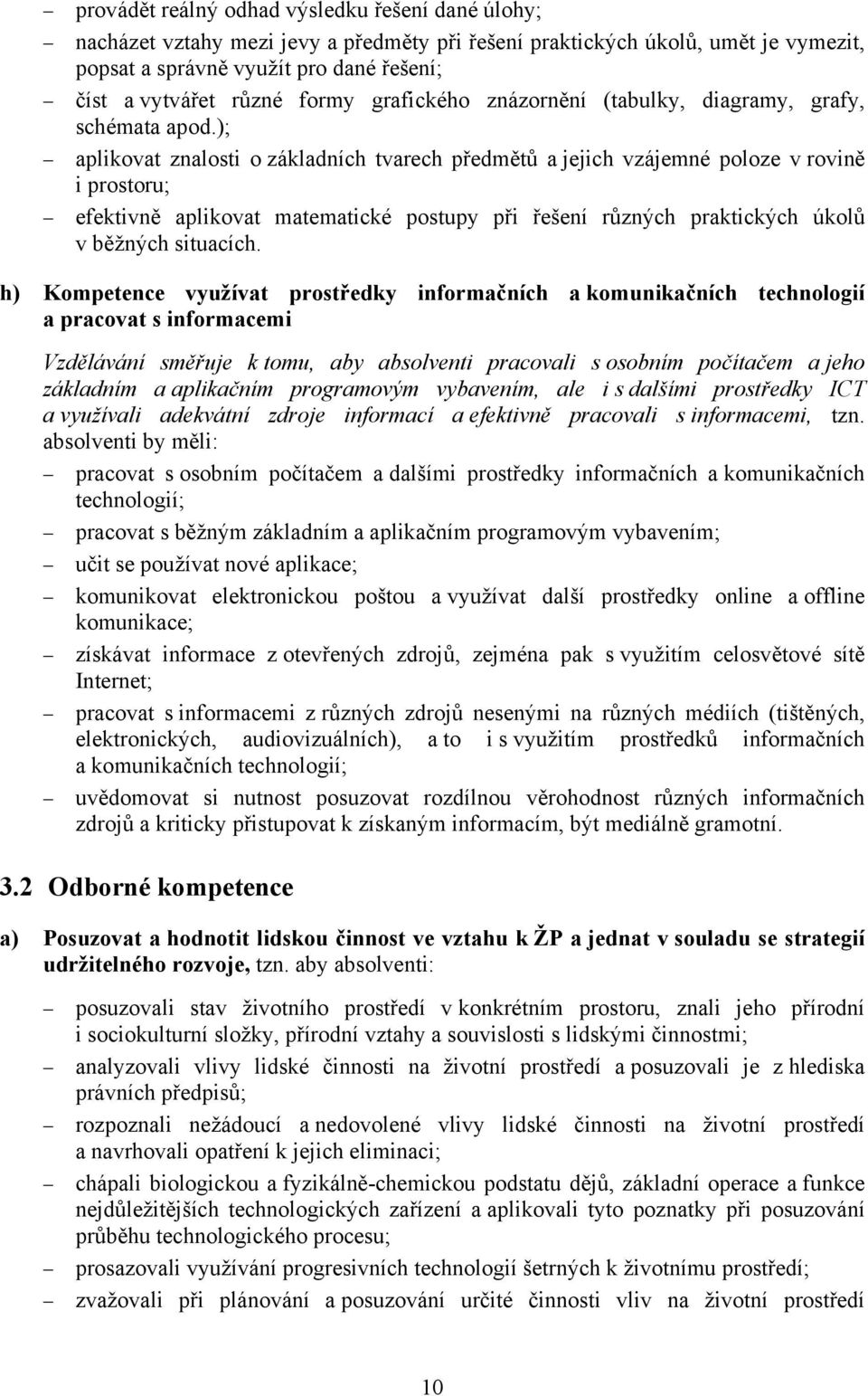 ); aplikovat znalosti o základních tvarech předmětů a jejich vzájemné poloze v rovině i prostoru; efektivně aplikovat matematické postupy při řešení různých praktických úkolů v běžných situacích.