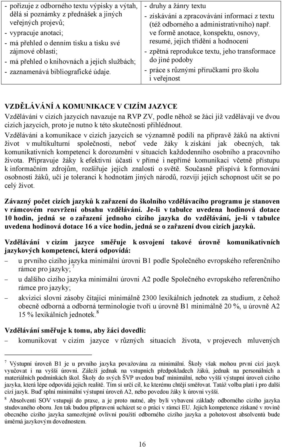 ve formě anotace, konspektu, osnovy, resumé, jejich třídění a hodnocení - zpětná reprodukce textu, jeho transformace do jiné podoby - práce s různými příručkami pro školu i veřejnost VZDĚLÁVÁNÍ A