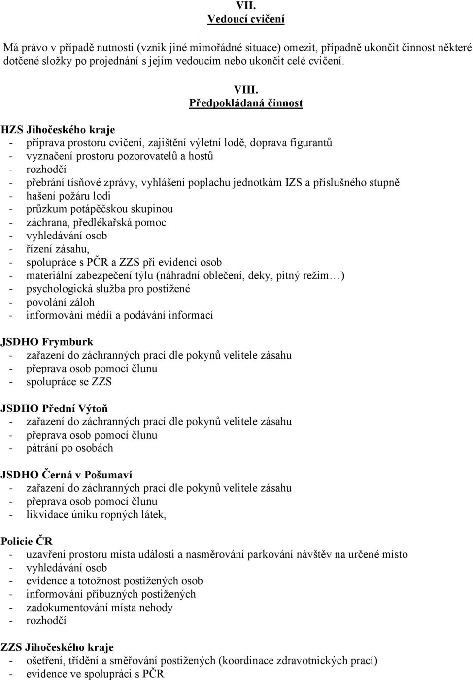 vyhlášení poplachu jednotkám IZS a příslušného stupně - hašení požáru lodi - průzkum potápěčskou skupinou - záchrana, předlékařská pomoc - vyhledávání osob - řízení zásahu, - spolupráce s PČR a ZZS