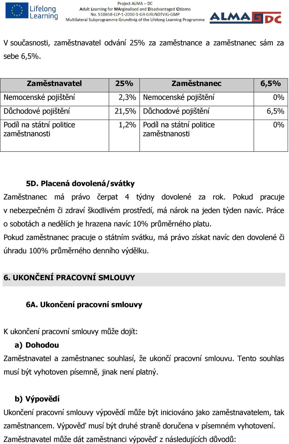 politice zaměstnanosti 0% 5D. Placená dovolená/svátky Zaměstnanec má právo čerpat 4 týdny dovolené za rok. Pokud pracuje v nebezpečném či zdraví škodlivém prostředí, má nárok na jeden týden navíc.