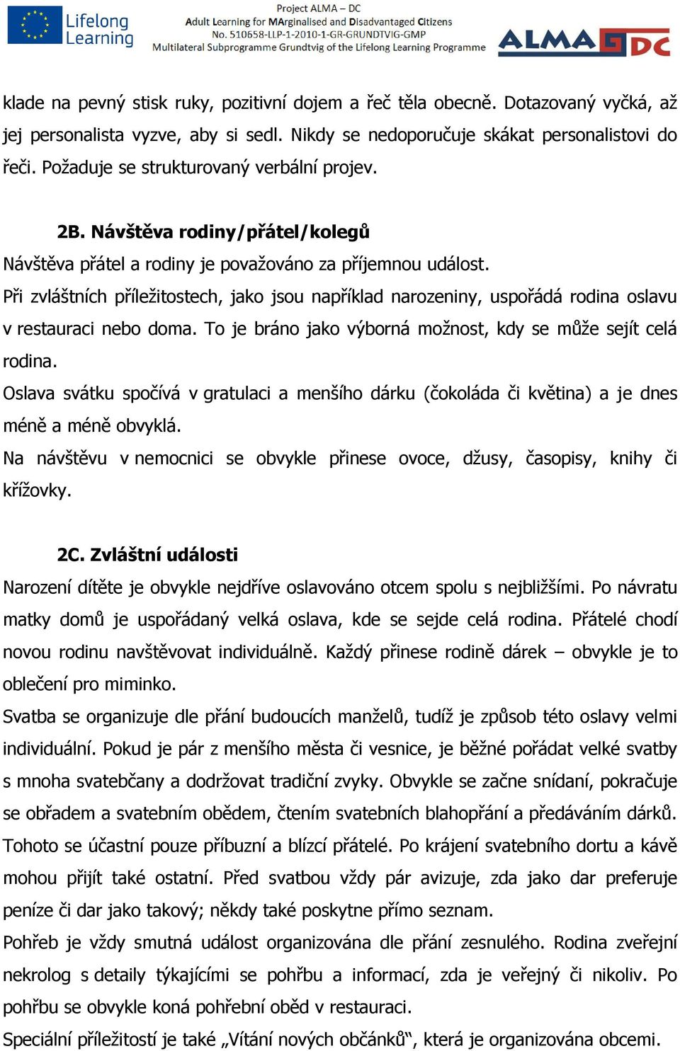 Při zvláštních příležitostech, jako jsou například narozeniny, uspořádá rodina oslavu v restauraci nebo doma. To je bráno jako výborná možnost, kdy se může sejít celá rodina.