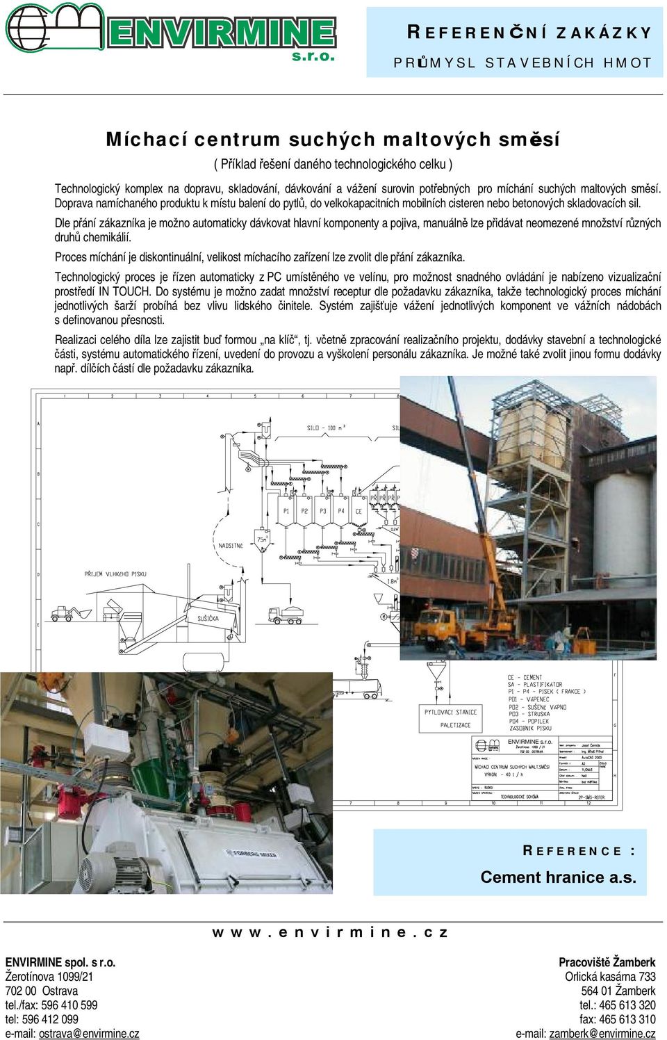 Dle přání zákazníka je možno automaticky dávkovat hlavní komponenty a pojiva, manuálně lze přidávat neomezené množství různých druhů chemikálií.