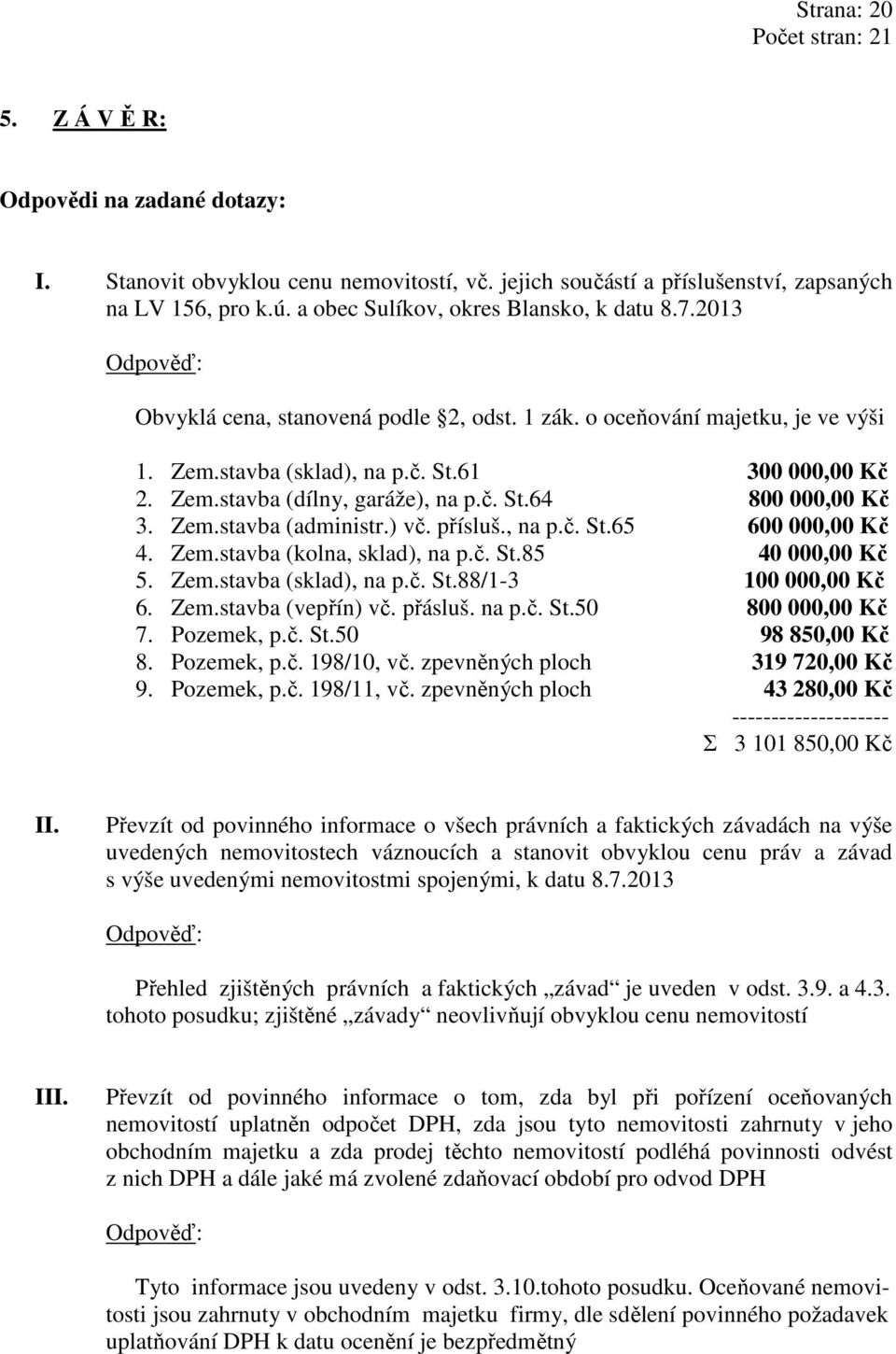 Zem.stavba (administr.) vč. přísluš., na p.č. St.65 600 000,00 Kč 4. Zem.stavba (kolna, sklad), na p.č. St.85 40 000,00 Kč 5. Zem.stavba (sklad), na p.č. St.88/1-3 100 000,00 Kč 6. Zem.stavba (vepřín) vč.