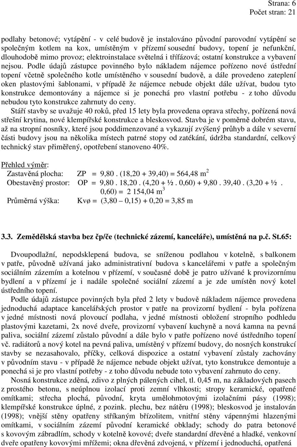 Podle údajů zástupce povinného bylo nákladem nájemce pořízeno nové ústřední topení včetně společného kotle umístěného v sousední budově, a dále provedeno zateplení oken plastovými šablonami, v