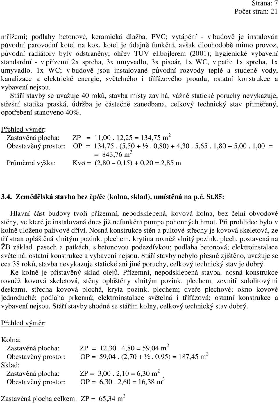 bojlerem (2001); hygienické vybavení standardní - v přízemí 2x sprcha, 3x umyvadlo, 3x pisoár, 1x WC, v patře 1x sprcha, 1x umyvadlo, 1x WC; v budově jsou instalované původní rozvody teplé a studené