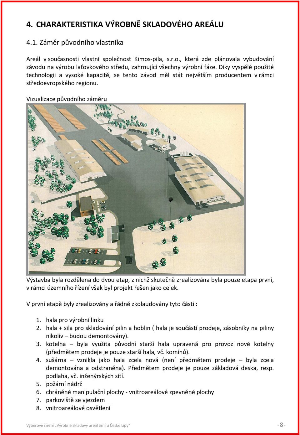 Vizualizace původního záměru Výstavba byla rozdělena do dvou etap, z nichž skutečně zrealizována byla pouze etapa první, v rámci územního řízení však byl projekt řešen jako celek.