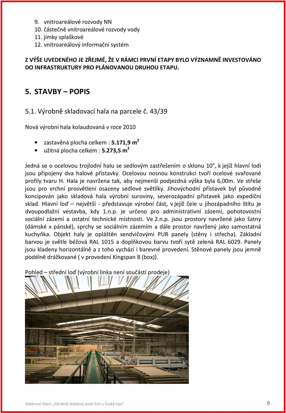 Výrobně skladovací hala na parcele č. 43/39 Nová výrobní hala kolaudovaná v roce 2010 zastavěná plocha celkem : 5.171,9 m 2 užitná plocha celkem : 5.