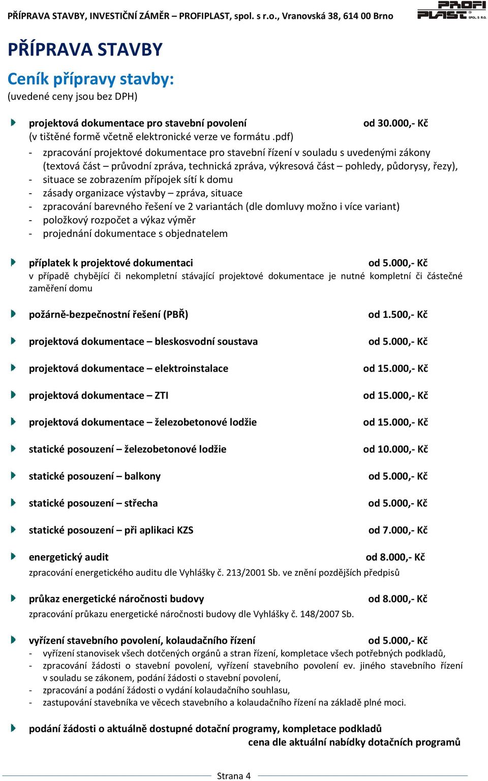 zobrazením přípojek sítí k domu - zásady organizace výstavby zpráva, situace - zpracování barevného řešení ve 2 variantách (dle domluvy možno i více variant) - položkový rozpočet a výkaz výměr -