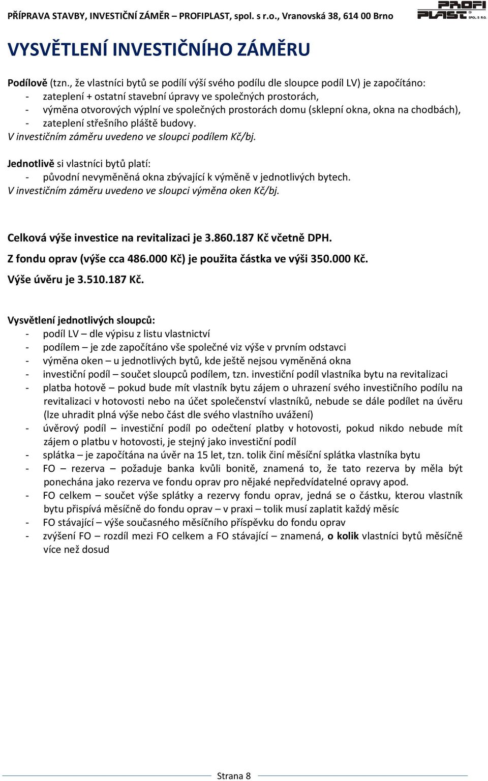 prostorách domu (sklepní okna, okna na chodbách), - zateplení střešního pláště budovy. V investičním záměru uvedeno ve sloupci podílem Kč/bj.