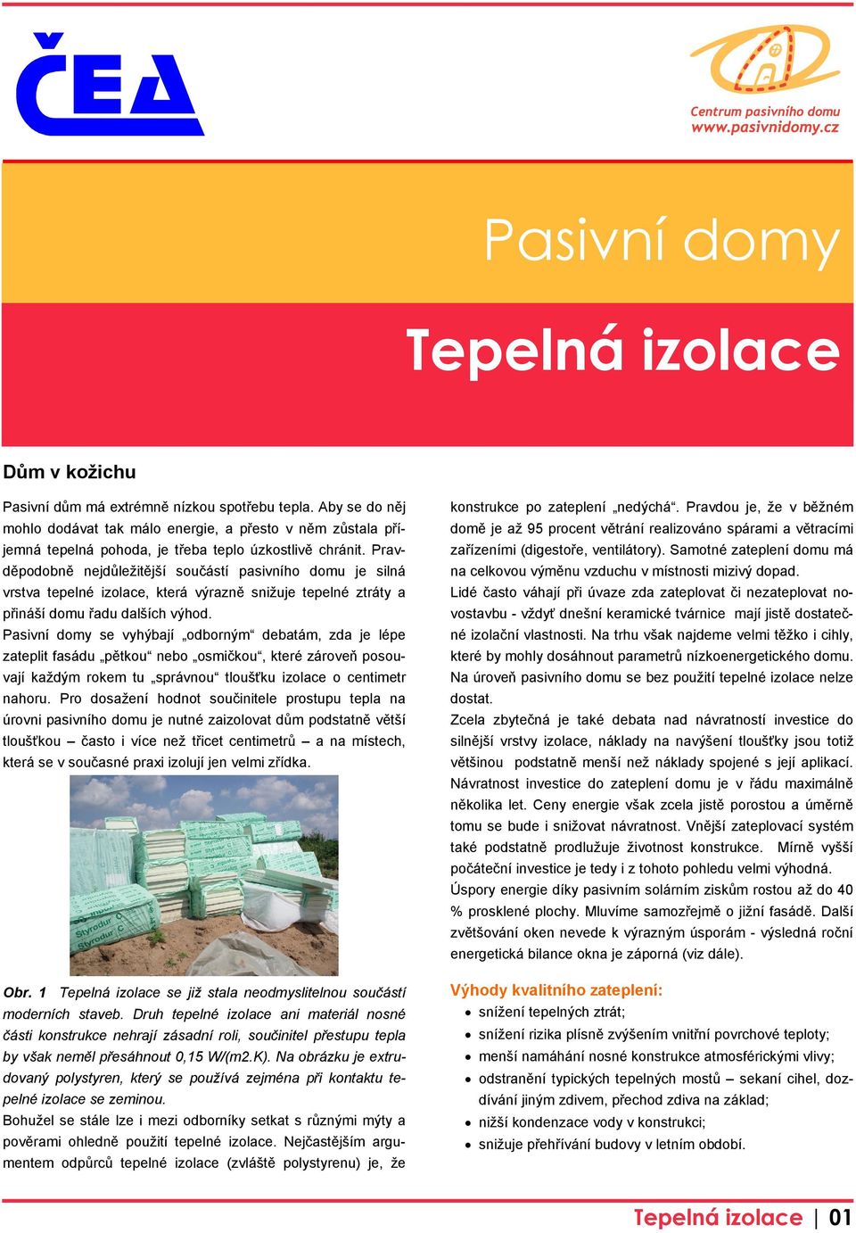 Pravděpodobně nejdůležitější součástí pasivního domu je silná vrstva tepelné izolace, která výrazně snižuje tepelné ztráty a přináší domu řadu dalších výhod.