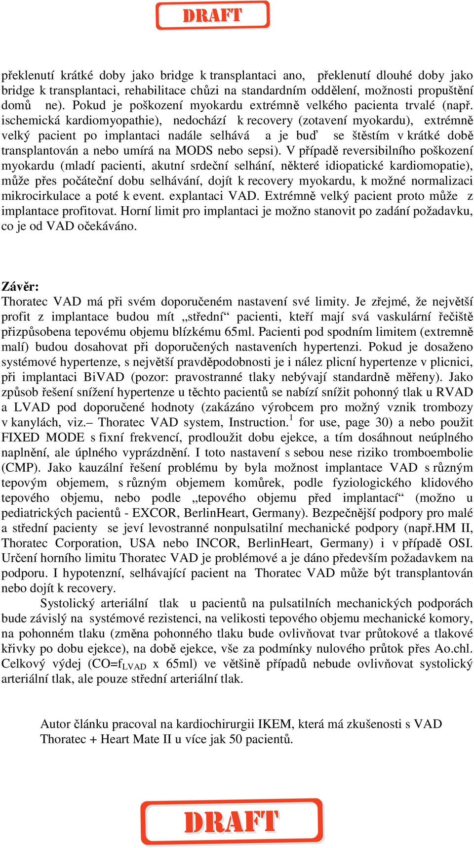 ischemická kardiomyopathie), nedochází k recovery (zotavení myokardu), extrémně velký pacient po implantaci nadále selhává a je buď se štěstím v krátké době transplantován a nebo umírá na MODS nebo