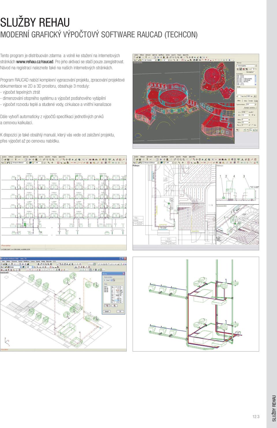 Program RAUCAD nabízí komplexní vypracování projektu, zpracování projektové dokumentace ve 2D a 3D prostoru, obsahuje 3 moduly: - výpočet tepelných ztrát - dimenzování otopného systému a