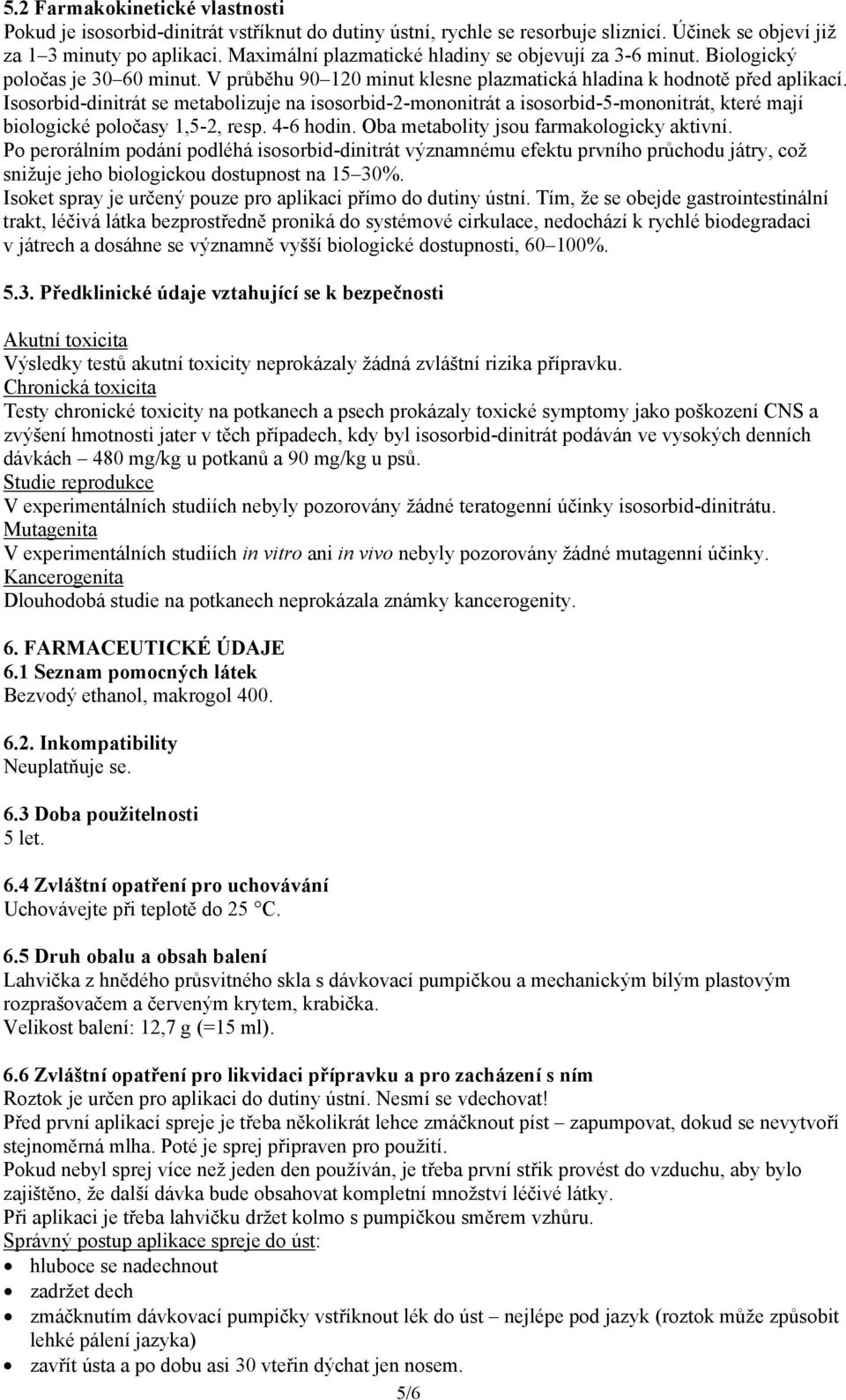 Isosorbid-dinitrát se metabolizuje na isosorbid-2-mononitrát a isosorbid-5-mononitrát, které mají biologické poločasy 1,5-2, resp. 4-6 hodin. Oba metabolity jsou farmakologicky aktivní.