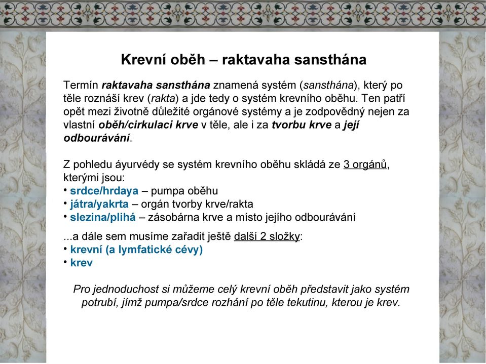 Z pohledu áyurvédy se systém krevního oběhu skládá ze 3 orgánů, kterými jsou: srdce/hrdaya pumpa oběhu játra/yakrta orgán tvorby krve/rakta slezina/plihá zásobárna krve a místo