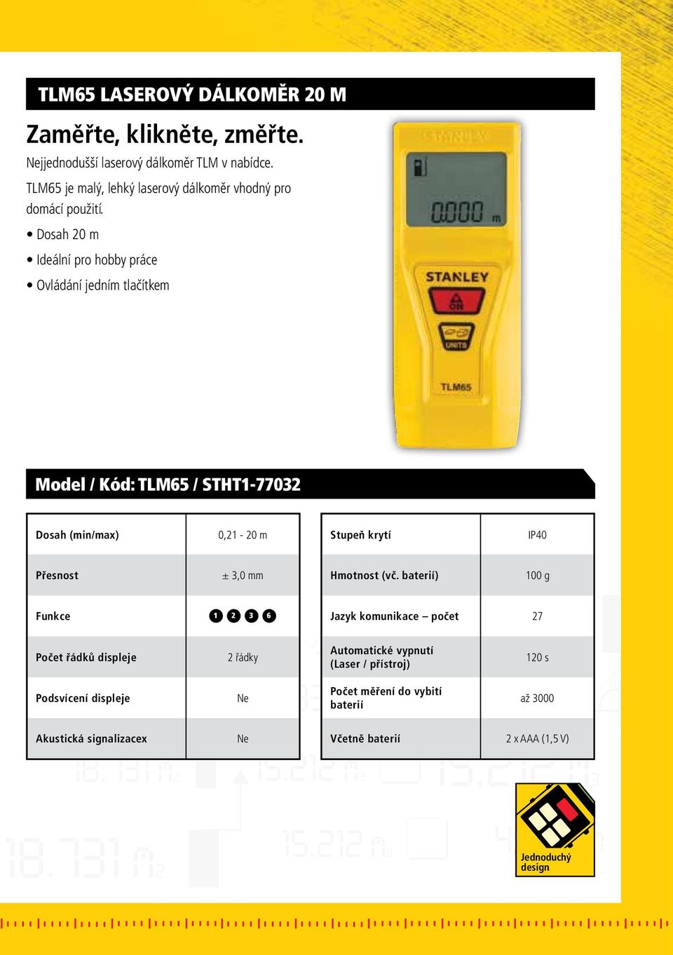 Dosah 20 m Ideální pro hobby práce Ovládání jedním tlačítkem Model / Kód: TLM65 / STHT1-77032 Dosah (min/max) 0,21-20 m Stupeň krytí IP40 Přesnost ±