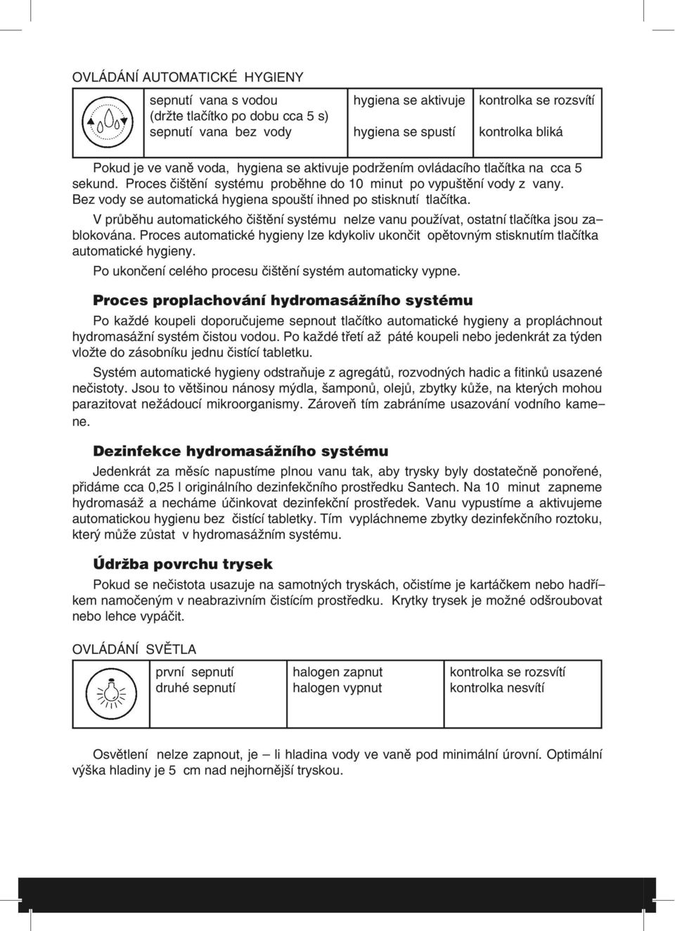 V průběhu automatického čištění systému nelze vanu používat, ostatní tlačítka jsou zablokována. Proces automatické hygieny lze kdykoliv ukončit opětovným stisknutím tlačítka automatické hygieny.