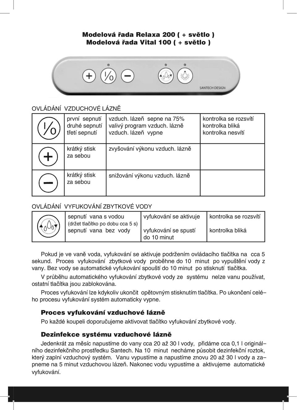 lázně OVLÁDÁNÍ VYFUKOVÁNÍ ZBYTKOVÉ VODY sepnutí vana s vodou (držet tlačítko po dobu cca 5 s) sepnutí vana bez vody vyfukování se aktivuje vyfukování se spustí do 10 minut Pokud je ve vaně voda,