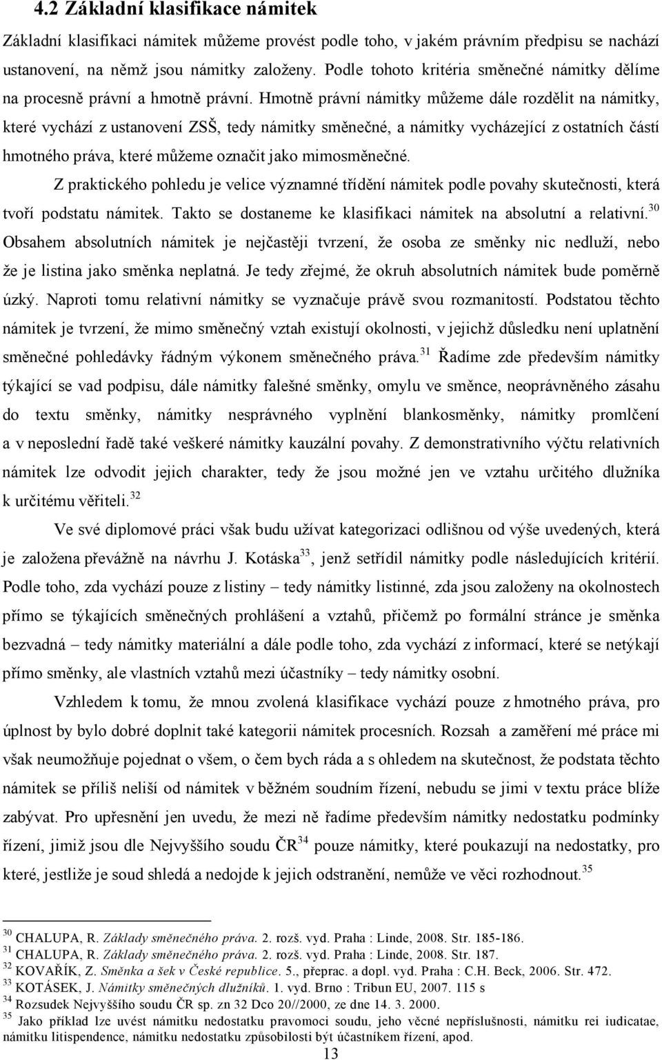 Hmotně právní námitky můžeme dále rozdělit na námitky, které vychází z ustanovení ZSŠ, tedy námitky směnečné, a námitky vycházející z ostatních částí hmotného práva, které můžeme označit jako