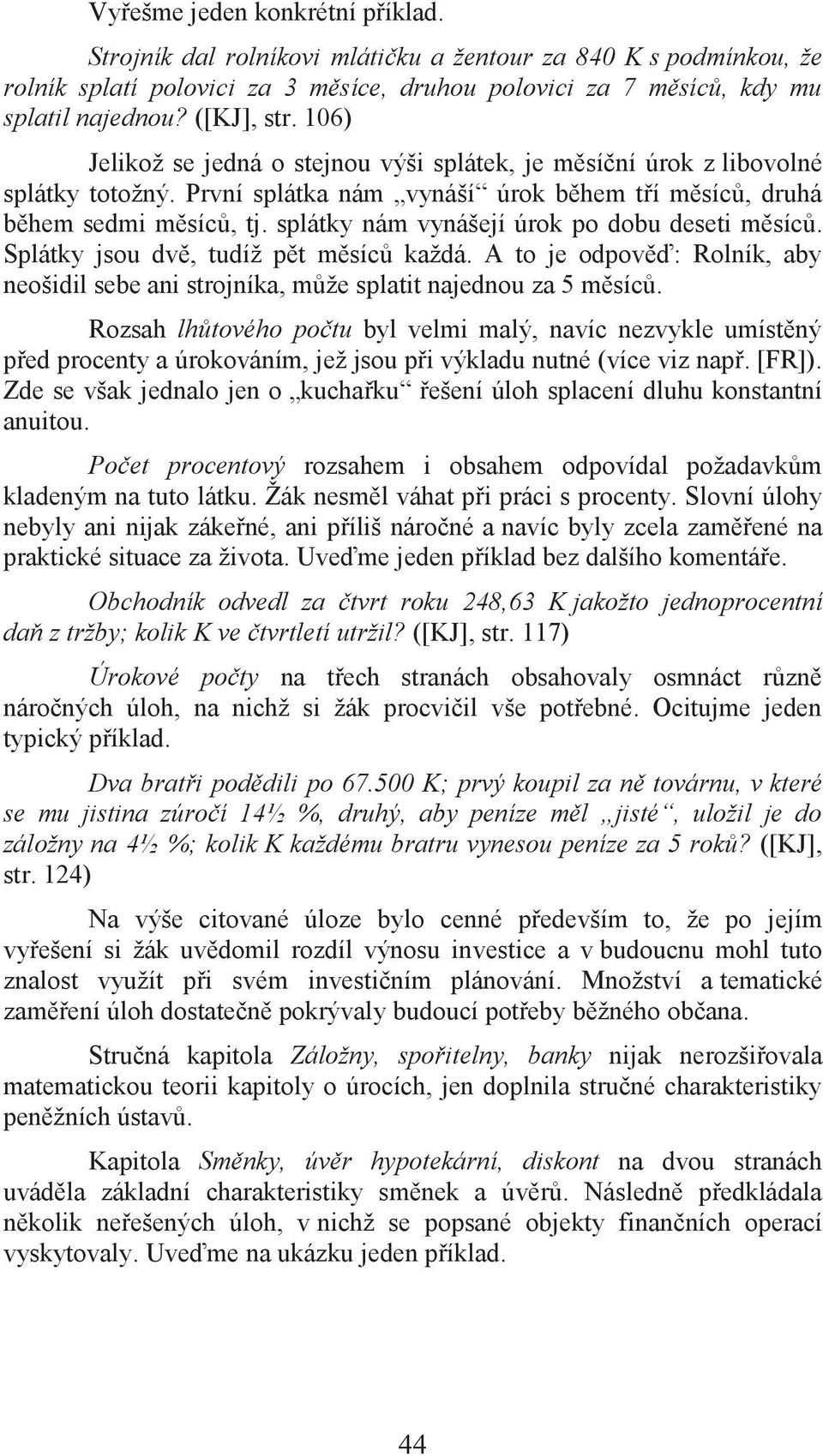 splátky nám vynášejí úrok po dobu deseti měsíců. Splátky jsou dvě, tudíž pět měsíců každá. A to je odpověď: Rolník, aby neošidil sebe ani strojníka, může splatit najednou za 5 měsíců.