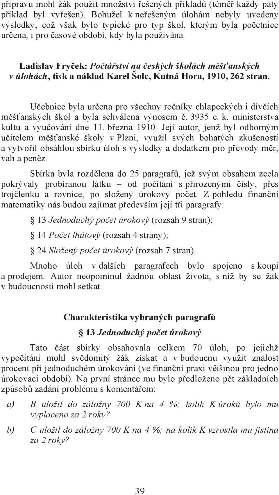 Ladislav Fryček: Počtářství na českých školách měšťanských v úlohách, tisk a náklad Karel Šolc, Kutná Hora, 1910, 262 stran.