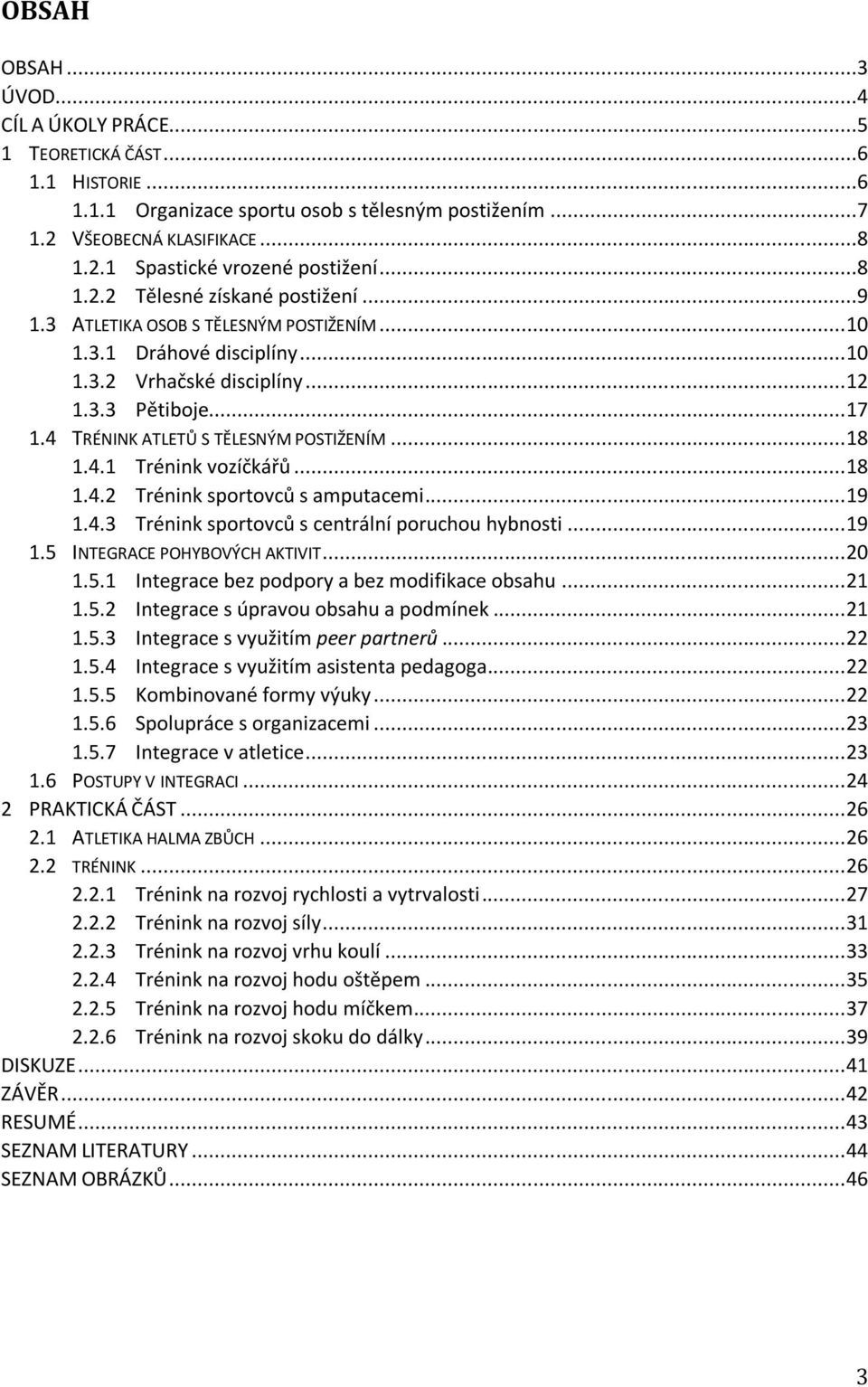 4 TRÉNINK ATLETŮ S TĚLESNÝM POSTIŽENÍM... 18 1.4.1 Trénink vozíčkářů... 18 1.4.2 Trénink sportovců s amputacemi... 19 1.4.3 Trénink sportovců s centrální poruchou hybnosti... 19 1.5 INTEGRACE POHYBOVÝCH AKTIVIT.