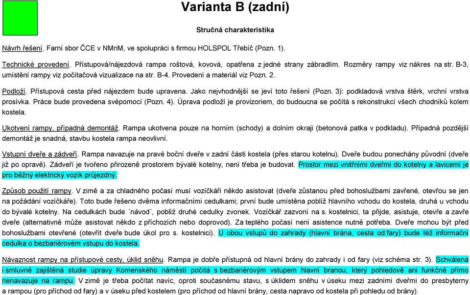 Provedení a materiál viz Pozn. 2. Podloží. Přístupová cesta před nájezdem bude upravena. Jako nejvhodnější se jeví toto řešení (Pozn. 3): podkladová vrstva štěrk, vrchní vrstva prosívka.