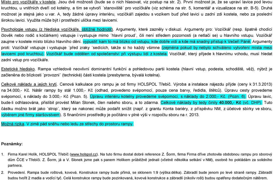 Druhá možnost je stejná jako u var. A, tedy žádné úpravy interiéru, vozíčkáři zajedou s vozíkem buď před lavici u zadní zdi kostela, nebo za poslední širokou lavici.