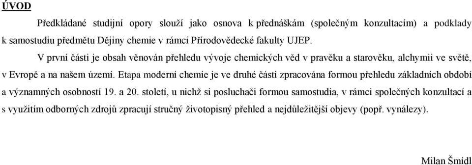 V první části je obsah věnován přehledu vývoje chemických věd v pravěku a starověku, alchymii ve světě, v Evropě a na našem území.