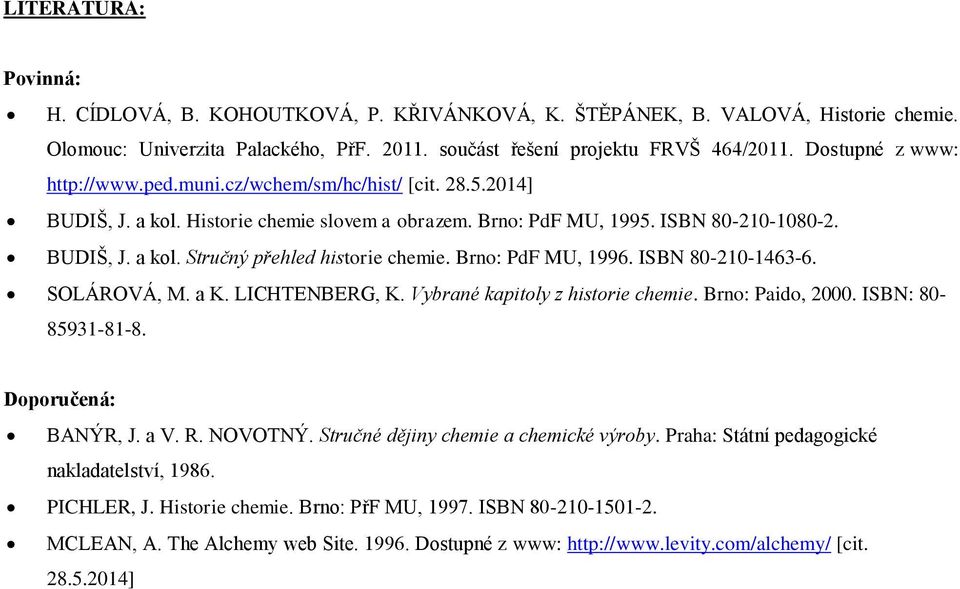 Brno: PdF MU, 1996. ISBN 80-210-1463-6. SOLÁROVÁ, M. a K. LICHTENBERG, K. Vybrané kapitoly z historie chemie. Brno: Paido, 2000. ISBN: 80-85931-81-8. Doporučená: BANÝR, J. a V. R. NOVOTNÝ.
